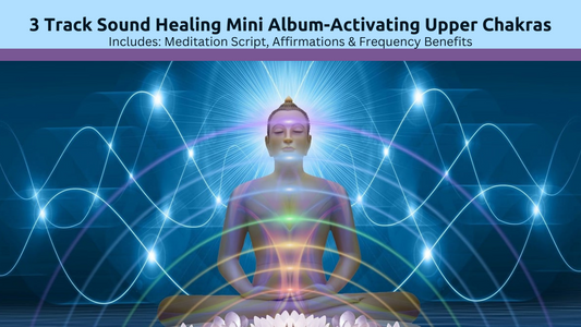 3 Track Sound Healing Mini Album-Activating Upper Chakras + Bonus Material!