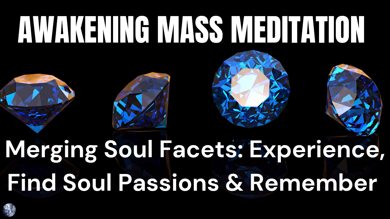 4/11/22 Awakening Mass Meditation: Merging Soul Facets | Experience, Find Soul Passions & Remember