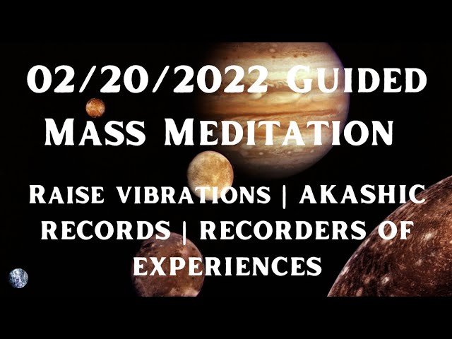 02/20/22 Guided Mass Meditation: Raise Vibrations | Akashic Records | Recorders of Experiences