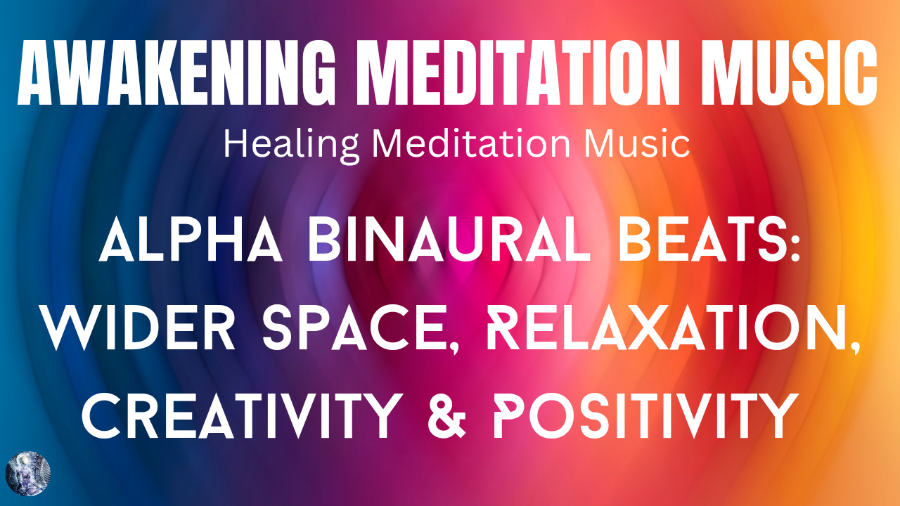 Awakening Meditation Music: Alpha Binaural Beats: Wider Space, Relaxation, Creativity, Positivity