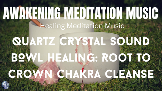 Awakening Meditation Music: Quartz Crystal Sound Bowl Frequencies| Root To Crown Chakra Cleanse