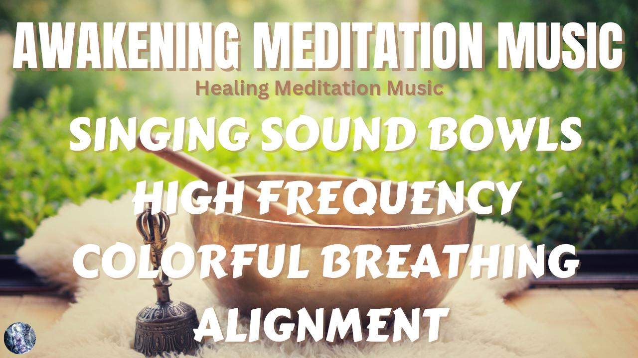 Awakening Meditation Music: Singing Sound Bowls, Colorful Breathing, High Frequencies, Alignment